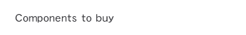 Components to buy